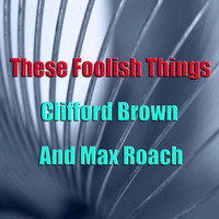 Clifford Brown and Max Roach - These Foolish Things