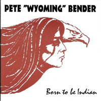 Pete "Wyoming" Bender - Born to be Indian
