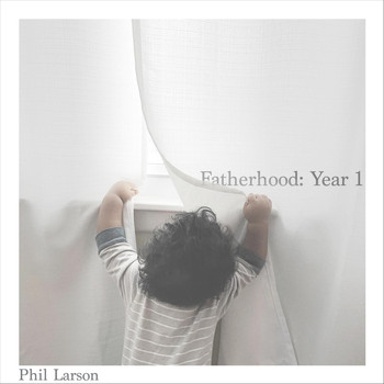 Phil Larson - Fatherhood: Year 1