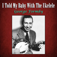 George Formby - I Told My Baby With The Ukelele