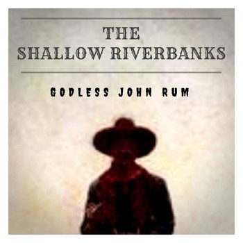 The Shallow Riverbanks - Godless John Rum