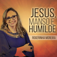 Rogerinha Moreira - Jesus, Manso e Humilde