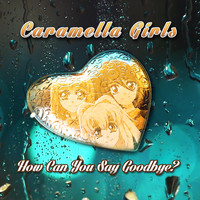 Caramella Girls - How Can You Say Goodbye
