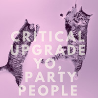 Critical Upgrade - Yo, Party People