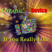 Organic Device - If You Really Like