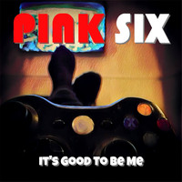 Pink SIx - Its Good to Be Me