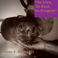 James P. Burke III - To Live, to Feel, to Forgive