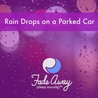 Fade Away Sleep Sounds - Rain Drops on a Parked Car