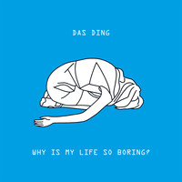 Das Ding - Why is My Life So Boring?