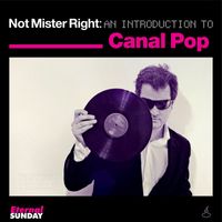 Canal Pop - Not Mister Right: an Introduction to Canal Pop