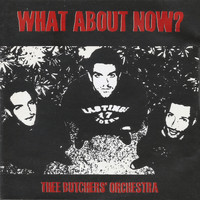 Thee Butchers' Orchestra - What About Now? (Explicit)