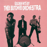 Thee Butchers' Orchestra - Golden Hits by Thee Butchers' Orchestra (Explicit)