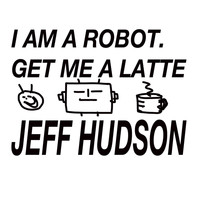 Jeff Hudson - I Am a Robot. Get Me a Latte