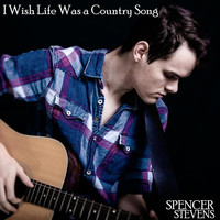 Spencer Stevens - I Wish Life Was a Country Song