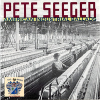 Peter Seeger - American Industrial Ballads