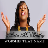 Alicia M. Bailey - Worship That Name