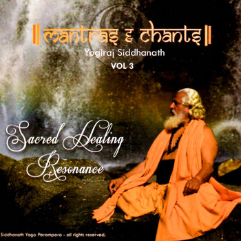 Yogiraj Gurunath Siddhanath - Sacred Healing Resonance, Mantras and Chants, Vol. 3