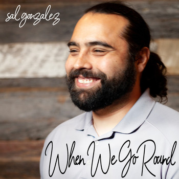 Sal Gonzalez - When We Go Round