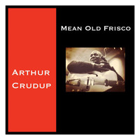 Arthur Crudup - Mean Old Frisco