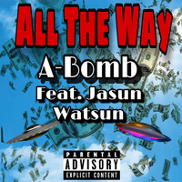 A-Bomb - All the Way (feat. Jasun Watsun) (Explicit)