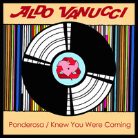 Aldo Vanucci - Ponderosa / Knew You Were Coming