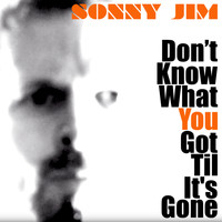 Sonny Jim - Don't Know What You Got Til It's Gone