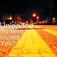 Unleaded - So Who Invited You?