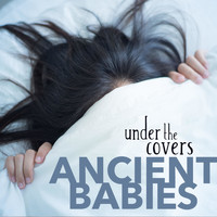 Ancient Babies - Under the Covers