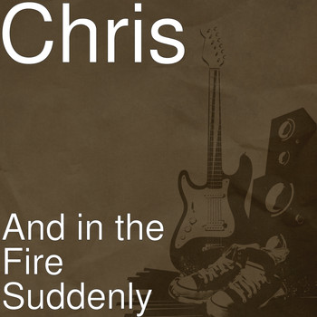Chris - And in the Fire Suddenly
