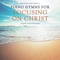 David Huntsinger - Breathe and Pray 2: Piano Hymns for Focusing on Christ