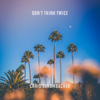 Chris Schambacher - Don't Think Twice