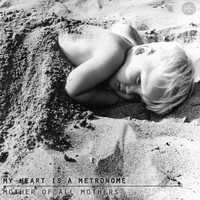 My Heart Is a Metronome - Mother of All Mothers