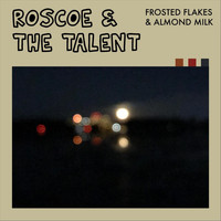 Roscoe & the Talent - Frosted Flakes & Almond Milk