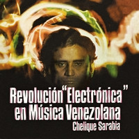 Chelique Sarabia - Revolución Electrónica en Música Venezolana
