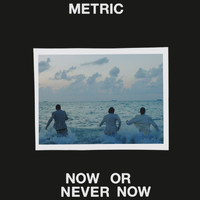 Metric - Now or Never Now
