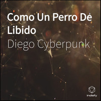 Diego Cyberpunk - Como Un Perro De Libido (Explicit)