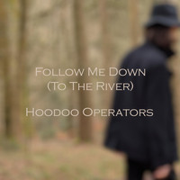 Hoodoo Operators - Follow Me Down (To the River)