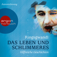 Georg Ringsgwandl - Das Leben und Schlimmeres - Hilfreiche Geschichten (Autorenlesung)