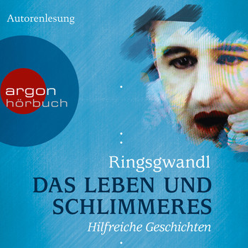 Georg Ringsgwandl - Das Leben und Schlimmeres - Hilfreiche Geschichten (Autorenlesung)
