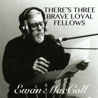 Ewan MacColl - There's Three Brave Loyal Fellows