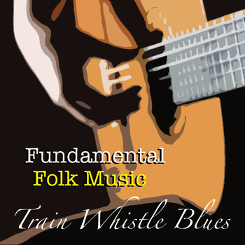 Various Artists - Train Whistle Blues Fundamental Folk Music
