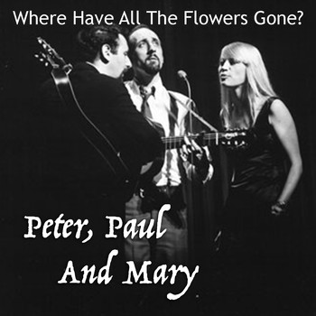 Peter, Paul and Mary - Where Have All The Flowers Gone?