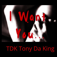 TDK Tony Da King - I Want You