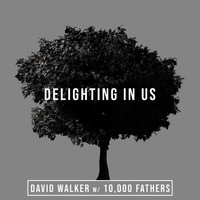 David Walker & 10,000 Fathers - Delighting In Us