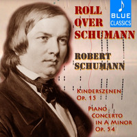 Robert Schumann - Roll over Schumann: Kinderszenen, Op. 15 & Piano Concerto in A Minor, Op. 54