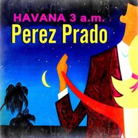 Pérez Prado - Havana, 3 a.m. (An Album of Mambos)