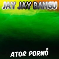 Jay Jay Bangu - Ator Pornô (Explicit)