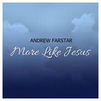 Andrew Farstar - More Like Jesus