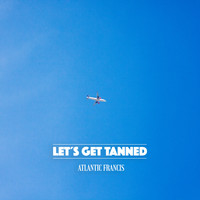 Atlantic Francis - Let's Get Tanned