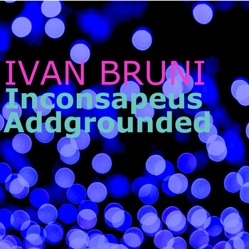 Ivan Bruni - Inconsapeus Addgrounded